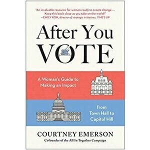 After You Vote: A Woman's Guide to Making an Impact, from Town Hall to Capitol Hill, Paperback - Courtney Emerson imagine