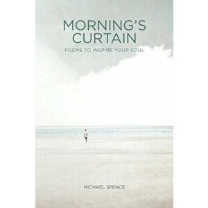 Morning's Curtain: Poems to Inspire Your Soul, Paperback - Michael Spence imagine