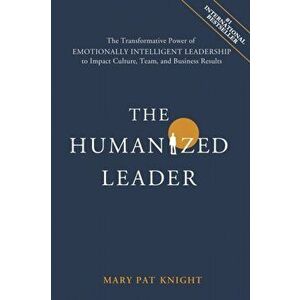 The Humanized Leader: The Transformative Power of Emotionally Intelligent Leadership to Impact Culture, Team, and Business Results - Mary Pat Knight imagine