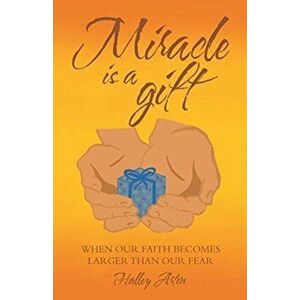 Miracle Is a Gift: When Our Faith Becomes Larger Than Our Fear, Paperback - Halley Arten imagine