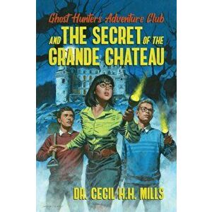 Ghost Hunters Adventure Club and the Secret of the Grande Chateau, Paperback - Cecil H. H. Mills imagine
