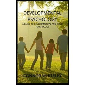 Developmental Psychology: A Guide to Developmental and Child Psychology, Paperback - Connor Whiteley imagine