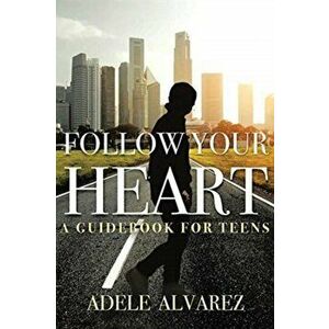 Follow Your Heart: A Guidebook For Teens, Paperback - Adele Alvarez imagine