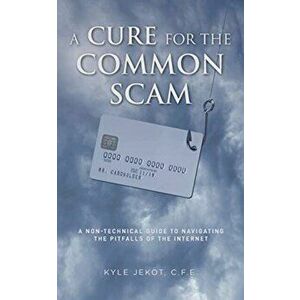 A Cure For The Common Scam: A Non-Technical Guide for Navigating the Pitfalls of the Internet, Paperback - Kyle Jekot C. F. E. imagine