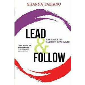 Lead and Follow: The Dance of Inspired Teamwork, Paperback - Sharna Fabiano imagine