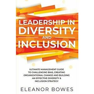 Leadership in Diversity and Inclusion: Ultimate Management Guide to Challenging Bias, Creating Organizational Change, and Building an Effective Divers imagine