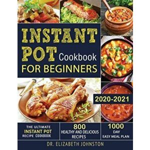 Instant Pot Cookbook for Beginners 2020-2021: The Ultimate Instant Pot Recipe Cookbook with 800 Healthy and Delicious Recipes - 1000 Day Easy Meal Pla imagine