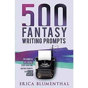 500 Fantasy Writing Prompts: Fantasy Story Ideas and Writing Prompts for Fiction Writers, Paperback - Erica Blumenthal imagine
