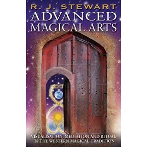 Advanced Magical Arts: Visualisation, Mediation and Ritual in the Western Magical Tradition, Paperback - R. J. Stewart imagine