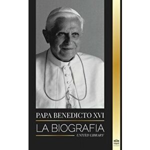 Papa Benedicto XVI: La biografía - La obra de su vida: Iglesia, Cuaresma, Escritos y Pensamiento, Paperback - United Library imagine