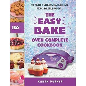 The Easy Bake Oven Complete Cookbook: 150 Simple & Delicious Easy Bake Oven Recipes for Girls and Boys, Hardcover - Karen Puente imagine