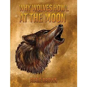 Why Wolves Howl at the Moon, Paperback - Rosie Brown imagine