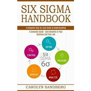 Six Sigma Handbook: A Complete Step-by-step Guide to Understanding (A Complete Guide - Gain Benefits in Your Business and Your Job) - Carolyn Sandberg imagine
