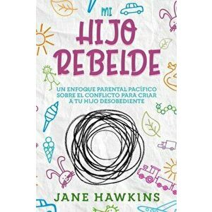 Mi Hijo Rebelde: Un enfoque parental pacífico sobre el conflicto para criar a tu hijo desobediente (Spanish Edition) - Jane Hawkins imagine