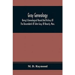 Gray Genealogy: Being A Genealogical Record And History Of The Descendants Of John Gray, Of Beverly, Mass., And Also Including Sketche - M. D. Raymond imagine
