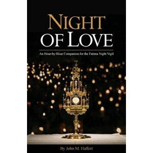 Night of Love: An Hour-by-Hour Companion for the Fatima Night Vigil, Paperback - John M. Haffert imagine