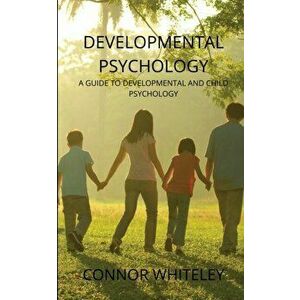 Developmental Psychology: A Guide to Developmental and Child Psychology, Paperback - Connor Whiteley imagine