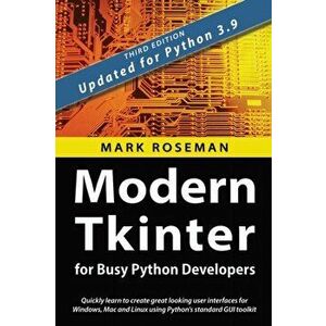 Modern Tkinter for Busy Python Developers: Quickly learn to create great looking user interfaces for Windows, Mac and Linux using Python's standard GU imagine