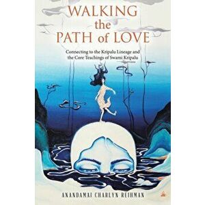 Walking the Path of Love: Connecting to the Kripalu Lineage and the Core Teachings of Swami Kripalu, Paperback - Anandamai Charlyn Reihman imagine