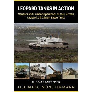 Leopard Tanks in Action: History, Variants and Combat Operations of the German Leopard 1 & 2 Main Battle Tanks, Paperback - Thomas Antonsen imagine