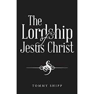 The Lordship of Jesus Christ, Paperback - Tommy Shipp imagine