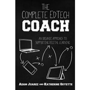 The Complete EdTech Coach: An Organic Approach to Supporting Digital Learning, Paperback - Adam Juarez imagine