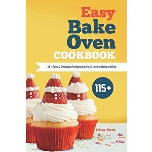 Easy Bake Oven Cookbook: 115 Easy & Delicious Recipes that You'll Love to Bake and Eat, Paperback - Irina Carr imagine