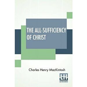 The All-Sufficiency Of Christ: From Miscellaneous Writings Of C. H. Mackintosh, Volume I, Paperback - Charles Henry Mackintosh imagine