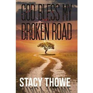God Bless My Broken Road, Paperback - Stacy Thowe imagine