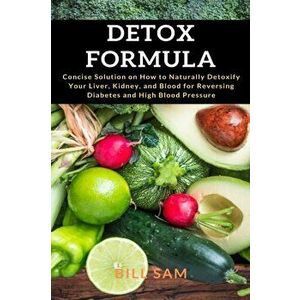 Detox Formula: Concise Solution on How to Naturally Detoxify Your Liver, Kidney, and Blood for Reversing Diabetes and High Blood Pres - Bill Sam imagine