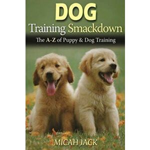 Dog Training Smackdown: The A - Z of Puppy & Dog Training, Paperback - Micah Jack imagine