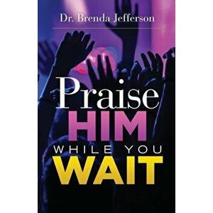 Praise Him While You Wait, Paperback - Brenda Jefferson imagine