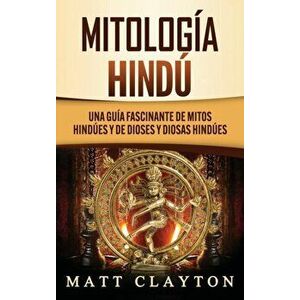 Mitología Hindú: Una Guía Fascinante de Mitos Hindúes y de Dioses y Diosas Hindúes, Hardcover - Matt Clayton imagine