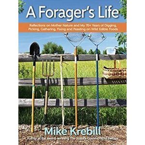A Forager's Life: Reflections on Mother Nature and My 70 Years of Digging, Picking, Gathering, Fixing and Feasting on Wild Edible Foods - Mike Krebill imagine