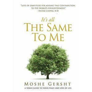 It's All The Same To Me: A Torah Guide To Inner Peace and Love of Life, Paperback - Moshe Gersht imagine