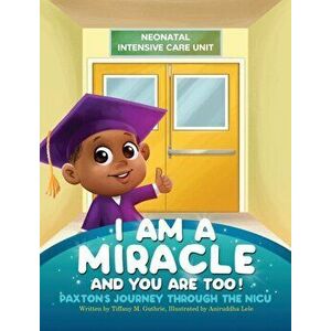 I Am A Miracle And You Are Too!: Paxton's Journey Through The NICU, Hardcover - Tiffany M. Guthrie imagine