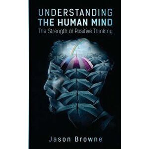 Understanding the Human Mind The Strength of Positive Thinking, Paperback - Jason Browne imagine