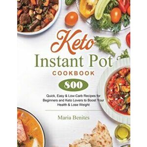 Keto Instant Pot Cookbook: 800 Quick, Easy & Low-Carb Recipes for Beginners and Keto Lovers to Boost Your Health & Lose Weight - Maria Benites imagine