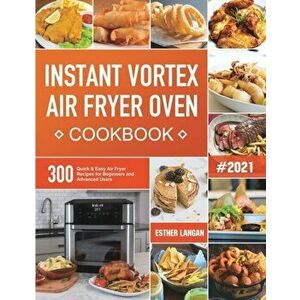 Instant Vortex Air Fryer Oven Cookbook: 300 Quick & Easy Air Fryer Recipes for Beginners and Advanced Users, Paperback - Esther Langan imagine