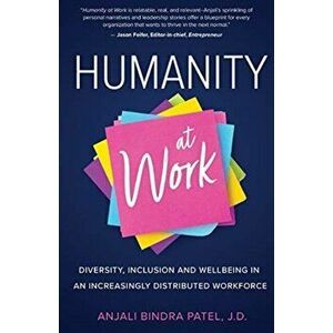 Humanity at Work: Diversity, Inclusion and Wellbeing in an Increasingly Distributed Workforce, Paperback - Anjali Bindra Patel imagine