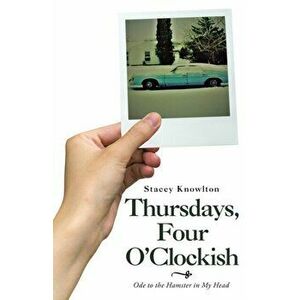 Thursdays, Four O'Clockish: Ode to the Hamster in My Head, Paperback - Stacey Knowlton imagine