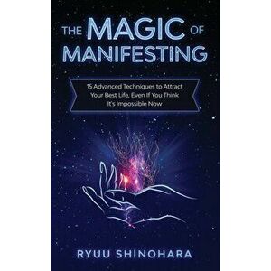 The Magic of Manifesting: 15 Advanced Techniques to Attract Your Best Life, Even If You Think It's Impossible Now - Ryuu Shinohara imagine