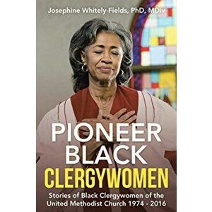 Pioneer Black Clergywomen: Stories of Black Clergywomen of the United Methodist Church 1974 - 2016, Paperback - Josephine Whitely-Fields MDIV imagine
