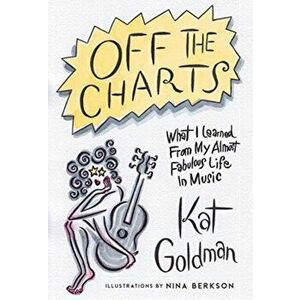Off the Charts: What I Learned from My Almost Fabulous Life in Music, Paperback - Kat Goldman imagine