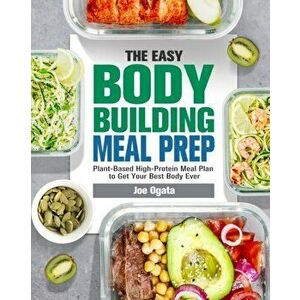 The Easy Bodybuilding Meal Prep: 6-Week Plant-Based High-Protein Meal Plan to Get Your Best Body Ever, Paperback - Joe Ogata imagine