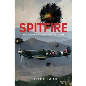 Spitfire: An American WWII Fighter Pilot in the RAF, Paperback - Parke F. Smith imagine