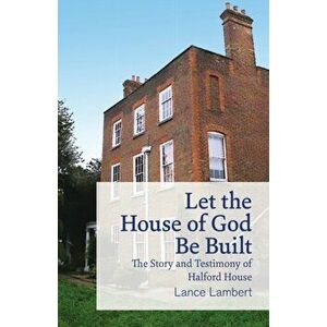 Let the House of God Be Built: The Story and Testimony of Halford House, Paperback - Lance Lambert imagine