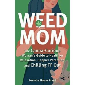 Weed Mom: The Canna-Curious Woman's Guide to Healthier Relaxation, Happier Parenting, and Chilling TF Out, Paperback - Danielle Simone Brand imagine