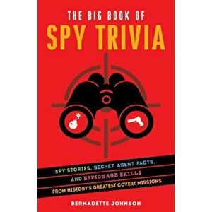 The Big Book of Spy Trivia: Spy Stories, Secret Agent Facts, and Espionage Skills from History's Greatest Covert Missions - Bernadette Johnson imagine