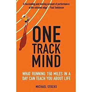 One Track Mind: What Running 150 Miles in a Day Can Teach You about Life, Paperback - Michael Stocks imagine